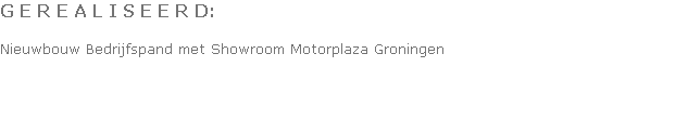 G E R E A L I S E E R D:

Nieuwbouw Bedrijfspand met Showroom Motorplaza Groningen
